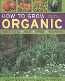 Ako pestovať ekologickú zeleninu, ovocie, bylinky a kvety - How to Grow Organic Vegetables, Fruit, Herbs and Flowers