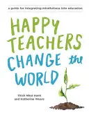 Šťastní učitelia menia svet: Príručka pre pestovanie všímavosti vo vzdelávaní - Happy Teachers Change the World: A Guide for Cultivating Mindfulness in Education