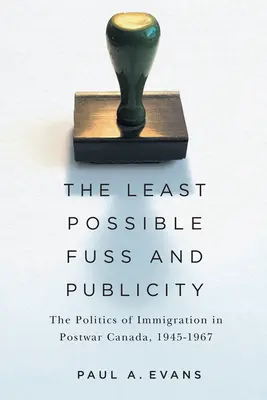 Čo najmenej rozruchu a reklamy: Politika prisťahovalectva v povojnovej Kanade, 1945-1967 - The Least Possible Fuss and Publicity: The Politics of Immigration in Postwar Canada, 1945-1967