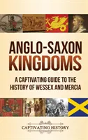 Anglosaské kráľovstvá: Pútavý sprievodca dejinami Wessexu a Mercie - Anglo-Saxon Kingdoms: A Captivating Guide to the History of Wessex and Mercia