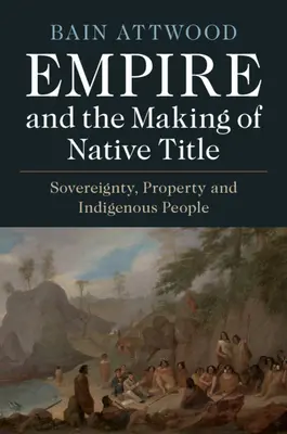 Impérium a tvorba domorodého titulu: Domorodé obyvateľstvo: zvrchovanosť, vlastníctvo a pôvodné obyvateľstvo - Empire and the Making of Native Title: Sovereignty, Property and Indigenous People