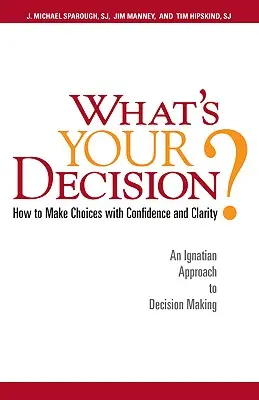 Ako sa rozhodnete? Ako sa rozhodovať s istotou a jasnosťou: Ignácovský prístup k rozhodovaniu - What's Your Decision?: How to Make Choices with Confidence and Clarity: An Ignatian Approach to Decision Making
