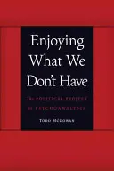 Užívanie si toho, čo nemáme: Politický projekt psychoanalýzy - Enjoying What We Don't Have: The Political Project of Psychoanalysis