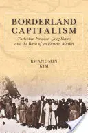 Pohraničný kapitalizmus: Turkestanské produkty, čchingské striebro a zrod východného trhu - Borderland Capitalism: Turkestan Produce, Qing Silver, and the Birth of an Eastern Market