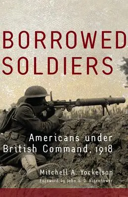 Vypožičaní vojaci, zväzok 17: Američania pod britským velením, 1918 - Borrowed Soldiers, Volume 17: Americans Under British Command, 1918