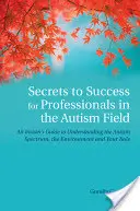 Tajomstvá úspechu pre odborníkov v oblasti autizmu: Tajomstvá autistického spektra: Sprievodca pre zasvätených, ako porozumieť autistickému spektru, prostrediu a vašej úlohe - Secrets to Success for Professionals in the Autism Field: An Insider's Guide to Understanding the Autism Spectrum, the Environment and Your Role