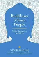 Budhizmus pre zaneprázdnených ľudí: Hľadanie šťastia v uponáhľanom svete - Buddhism for Busy People: Finding Happiness in a Hurried World
