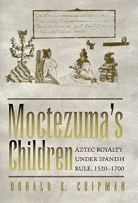 Moctezumove deti: Aztécka kráľovská rodina pod španielskou nadvládou, 1520-1700 - Moctezuma's Children: Aztec Royalty Under Spanish Rule, 1520-1700
