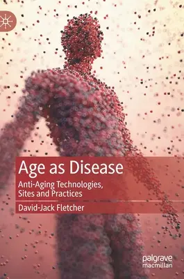 Vek ako choroba: Technológie, miesta a postupy proti starnutiu - Age as Disease: Anti-Aging Technologies, Sites and Practices