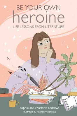 Buď svojou vlastnou hrdinkou: Životné lekcie z literatúry - Be Your Own Heroine: Life Lessons from Literature