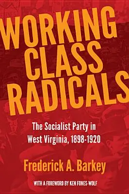 Radikáli z robotníckej triedy: Socialistická strana v Západnej Virgínii v rokoch 1898 - 1920 - Working Class Radicals: The Socialist Party in West Virginia, 1898-1920