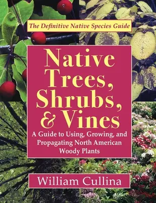Pôvodné stromy, kríky a liany: Príručka o používaní, pestovaní a rozmnožovaní severoamerických drevín (najnovšie vydanie) - Native Trees, Shrubs, and Vines: A Guide to Using, Growing, and Propagating North American Woody Plants (Latest Edition)