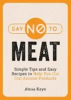 Povedzte nie mäsu - Jednoduché tipy a jednoduché recepty, ktoré vám pomôžu vyradiť živočíšne produkty - Say No to Meat - Simple Tips and Easy Recipes to Help You Cut Out Animal Products