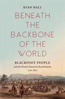 Pod chrbtovou kosťou sveta: Černonožci a severoamerické pohraničie, 1720 - 1877 - Beneath the Backbone of the World: Blackfoot People and the North American Borderlands, 1720-1877