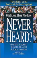 A čo tí, ktorí nikdy nepočuli?: Tri pohľady na osud neevanjelizovaných - What about Those Who Have Never Heard?: Three Views on the Destiny of the Unevangelized