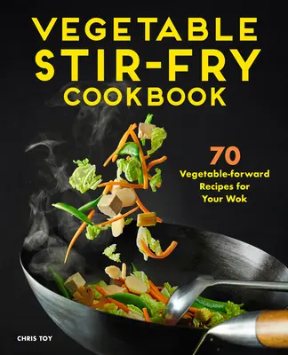 Zeleninová kuchárka na miešanie: 70 zeleninových receptov pre váš Wok - Vegetable Stir-Fry Cookbook: 70 Vegetable-Forward Recipes for Your Wok