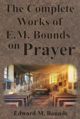 Úplné dielo E. M. Bounda o modlitbe: Obsahuje: MOC, CIEĽ, MODLITEBNÉ MUŽI, MOŽNOSTI, REALITA, ZÁSADY, NUTNOSŤ, ZBROJ - The Complete Works of E.M. Bounds on Prayer: Including: POWER, PURPOSE, PRAYING MEN, POSSIBILITIES, REALITY, ESSENTIALS, NECESSITY, WEAPON