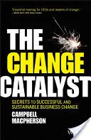 Katalyzátor zmeny: The Change Catalyst (Katalyzátor zmeny): Katalyzátor zmien: Tajomstvo úspešnej a udržateľnej zmeny v podnikaní - The Change Catalyst: Secrets to Successful and Sustainable Business Change