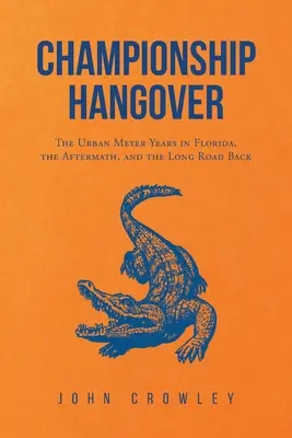 Šampionátová kocovina: Vydanie knihy: Roky Urbana Meyera na Floride, následky a dlhá cesta späť. - Championship Hangover: The Urban Meyer Years in Florida, the Aftermath, and the Long Road Back.