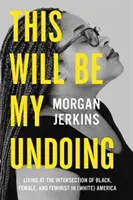 Toto bude moja záhuba: (Biela) Amerika: Život na križovatke černochov, žien a feministiek - This Will Be My Undoing: Living at the Intersection of Black, Female, and Feminist in (White) America