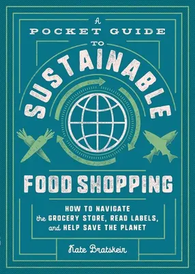 Vreckový sprievodca udržateľným nakupovaním potravín: Ako sa orientovať v obchode s potravinami, čítať etikety a pomôcť zachrániť planétu - A Pocket Guide to Sustainable Food Shopping: How to Navigate the Grocery Store, Read Labels, and Help Save the Planet