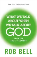 O čom hovoríme, keď hovoríme o Bohu - Viera pre 21. storočie - What We Talk About When We Talk About God - Faith for the 21st Century