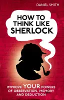 Ako myslieť ako Sherlock: Zlepšite svoje pozorovacie schopnosti, pamäť a dedukciu - How to Think Like Sherlock: Improve Your Powers of Observation, Memory and Deduction