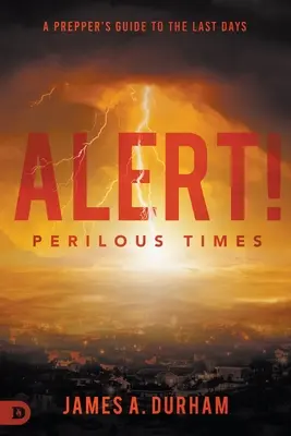 Pozor! Nebezpečné časy: Príručka pripravovateľa na posledné dni - Alert! Perilous Times: A Prepper's Guide to the Last Days