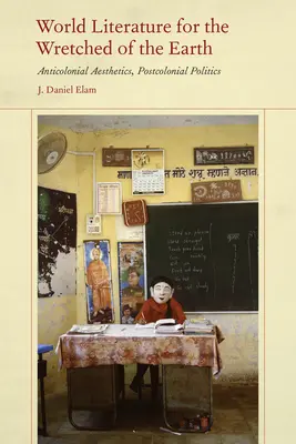 Svetová literatúra pre úbožiakov zeme: Antikoloniálna estetika, postkoloniálna politika - World Literature for the Wretched of the Earth: Anticolonial Aesthetics, Postcolonial Politics