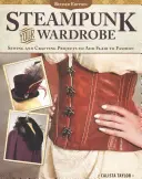 Steampunkový šatník, revidované vydanie: Šitie a remeselné projekty, ktoré dodajú móde šmrnc - Steampunk Your Wardrobe, Revised Edition: Sewing and Crafting Projects to Add Flair to Fashion