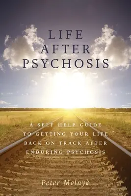 Život po psychóze: Sprievodca svojpomocou, ako sa vrátiť do života po prekonaní psychózy - Life After Psychosis: A Self Help Guide to Getting Your Life Back on Track After Enduring Psychosis
