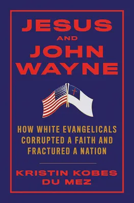 Ježiš a John Wayne: Ako bieli evanjelikáli pokazili vieru a zlomili národ - Jesus and John Wayne: How White Evangelicals Corrupted a Faith and Fractured a Nation