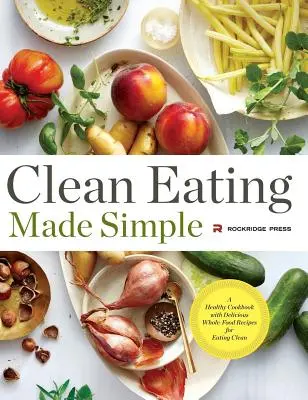 Jednoduché čisté stravovanie: Zdravá kuchárska kniha s chutnými receptami z celých potravín pre čisté stravovanie - Clean Eating Made Simple: A Healthy Cookbook with Delicious Whole-Food Recipes for Eating Clean