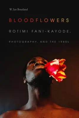 Bloodflowers: Rotimi Fani-Kayode, fotografia a osemdesiate roky - Bloodflowers: Rotimi Fani-Kayode, Photography, and the 1980s