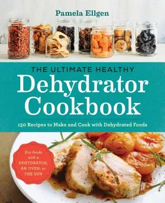 Konečná kuchárka zdravej dehydratácie: 150 receptov na prípravu a varenie z dehydrovaných potravín - The Ultimate Healthy Dehydrator Cookbook: 150 Recipes to Make and Cook with Dehydrated Foods