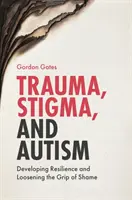 Trauma, stigma a autizmus: Publikácia: Rozvíjanie odolnosti a uvoľnenie zovretia hanby - Trauma, Stigma, and Autism: Developing Resilience and Loosening the Grip of Shame