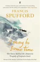 I May Be Some Time - Príbeh antarktickej tragédie kapitána Scotta (Spufford Francis (autor)) - I May Be Some Time - The Story Behind the Antarctic Tragedy of Captain Scott (Spufford Francis (author))