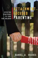 Attachment-Focused Parenting: Účinné stratégie starostlivosti o deti - Attachment-Focused Parenting: Effective Strategies to Care for Children