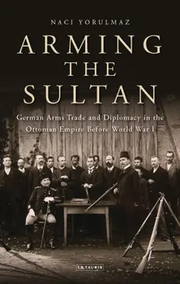 Vyzbrojovanie sultána: Nemecký obchod so zbraňami a osobná diplomacia v Osmanskej ríši pred prvou svetovou vojnou - Arming the Sultan: German Arms Trade and Personal Diplomacy in the Ottoman Empire Before World War I