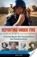 Reportáže pod paľbou, 9: 16 odvážnych vojnových korešpondentiek a fotoreportérok - Reporting Under Fire, 9: 16 Daring Women War Correspondents and Photojournalists