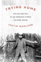 Skúška domova: Vzostup a pád anarchistickej utópie na Puget Sound - Trying Home: The Rise and Fall of an Anarchist Utopia on Puget Sound