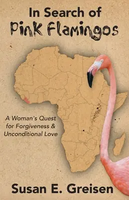 Pri hľadaní ružových plameniakov: V pátraní po odpustení a bezpodmienečnej láske - In Search of Pink Flamingos: A Woman's Quest for Forgiveness and Unconditional Love