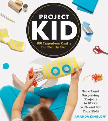 Projekt dieťa: 100 dômyselných remesiel pre rodinnú zábavu - Project Kid: 100 Ingenious Crafts for Family Fun
