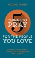 5 vecí, za ktoré sa môžete modliť za ľudí, ktorých milujete: Modlitby, ktoré zmenia veci pre vašich priateľov a rodinu - 5 Things to Pray for the People You Love: Prayers That Change Things for Your Friends and Family