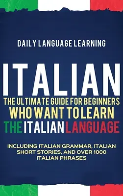 Taliančina: Konečný sprievodca pre začiatočníkov, ktorí sa chcú naučiť taliansky jazyk, vrátane talianskej gramatiky, talianskeho krátkeho príbehu - Italian: The Ultimate Guide for Beginners Who Want to Learn the Italian Language, Including Italian Grammar, Italian Short Stor