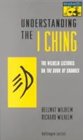 Porozumieť I-ťingu: Wilhelmove prednášky o Knihe premien - Understanding the I Ching: The Wilhelm Lectures on the Book of Changes
