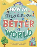 Ako vytvoriť lepší svet - pre každé dieťa, ktoré chce niečo zmeniť - How to Make a Better World - For Every Kid Who Wants to Make a Difference