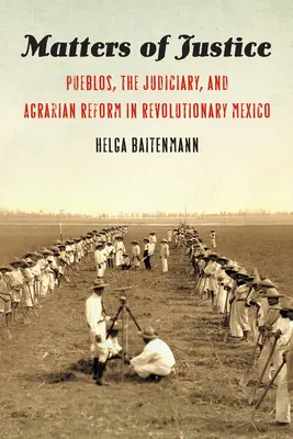 Otázky spravodlivosti: Pueble, súdnictvo a agrárna reforma v revolučnom Mexiku - Matters of Justice: Pueblos, the Judiciary, and Agrarian Reform in Revolutionary Mexico