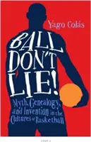 Lopta neklame: Mýtus, genealógia a vynález v kultúre basketbalu - Ball Don't Lie: Myth, Genealogy, and Invention in the Cultures of Basketball