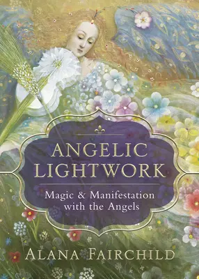 Anjelská práca so svetlom: Magia a manifestácia s anjelmi - Angelic Lightwork: Magic & Manifestation with the Angels